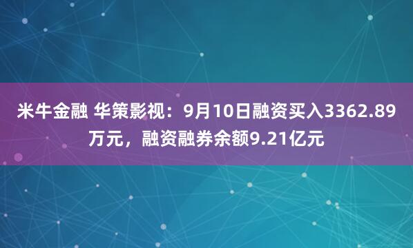 米牛金融 华策影视：9月10日融资买入3362.89万元，融资融券余额9.21亿元