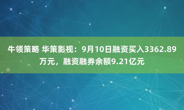 牛领策略 华策影视：9月10日融资买入3362.89万元，融资融券余额9.21亿元