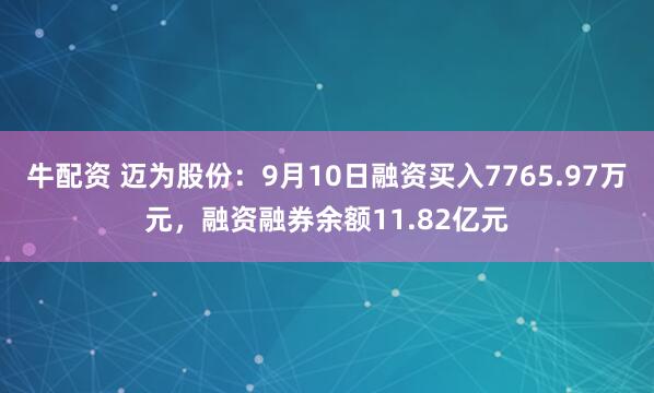 牛配资 迈为股份：9月10日融资买入7765.97万元，融资融券余额11.82亿元