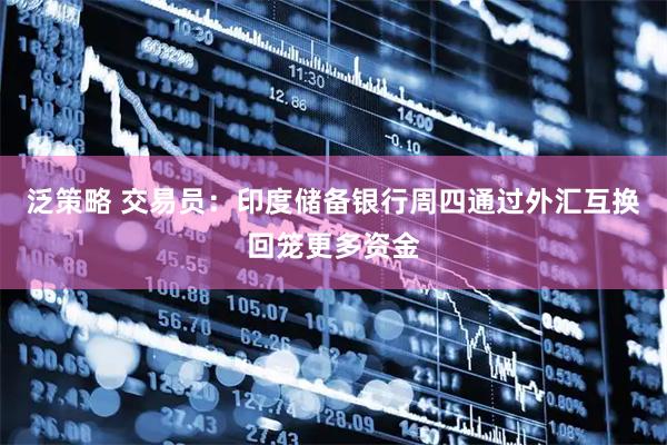 泛策略 交易员：印度储备银行周四通过外汇互换回笼更多资金