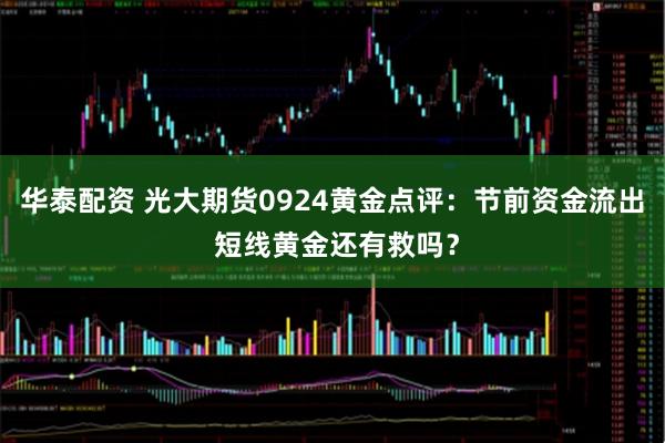 华泰配资 光大期货0924黄金点评：节前资金流出 短线黄金还有救吗？