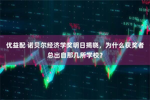 优益配 诺贝尔经济学奖明日揭晓，为什么获奖者总出自那几所学校？