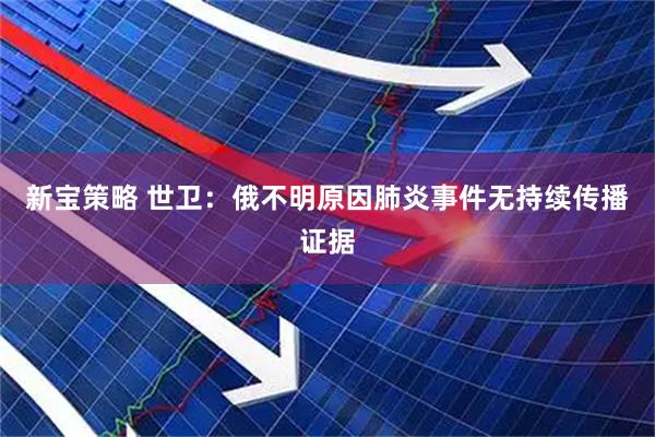 新宝策略 世卫：俄不明原因肺炎事件无持续传播证据