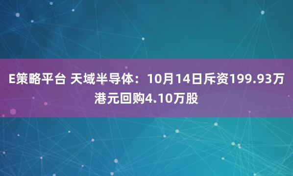 E策略平台 天域半导体：10月14日斥资199.93万港元回购4.10万股