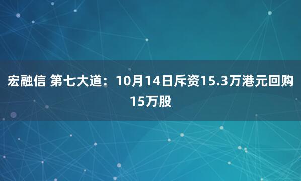 宏融信 第七大道：10月14日斥资15.3万港元回购15万股