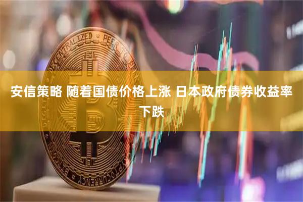 安信策略 随着国债价格上涨 日本政府债券收益率下跌