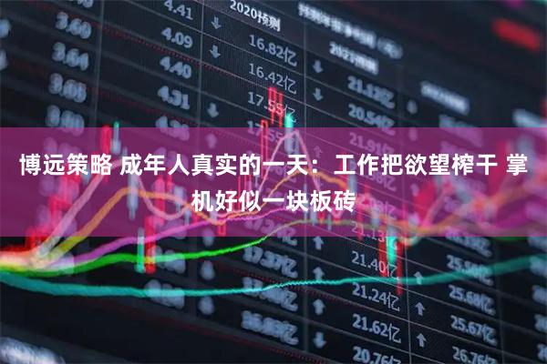 博远策略 成年人真实的一天：工作把欲望榨干 掌机好似一块板砖