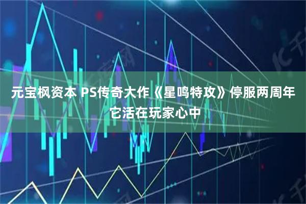 元宝枫资本 PS传奇大作《星鸣特攻》停服两周年 它活在玩家心中