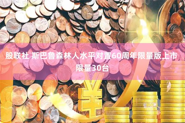 股联社 斯巴鲁森林人水平对置60周年限量版上市 限量30台