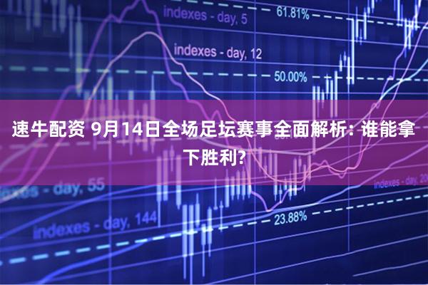 速牛配资 9月14日全场足坛赛事全面解析: 谁能拿下胜利?