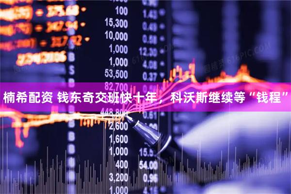 楠希配资 钱东奇交班快十年，科沃斯继续等“钱程”