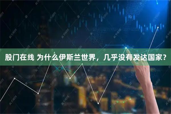 股门在线 为什么伊斯兰世界，几乎没有发达国家？
