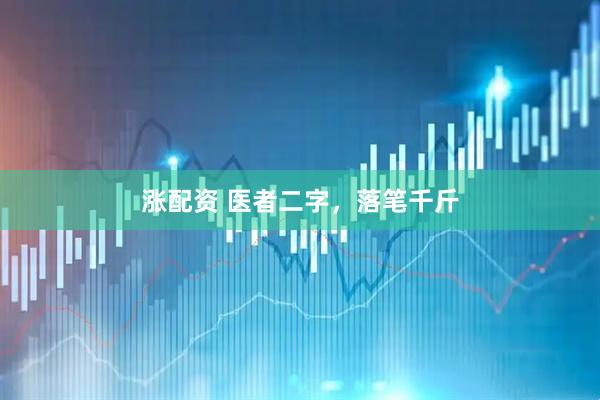 涨配资 医者二字，落笔千斤